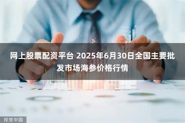 网上股票配资平台 2025年6月30日全国主要批发市场海参价格行情