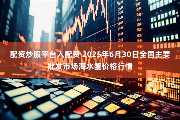 配资炒股平台入配资 2025年6月30日全国主要批发市场海水蟹价格行情
