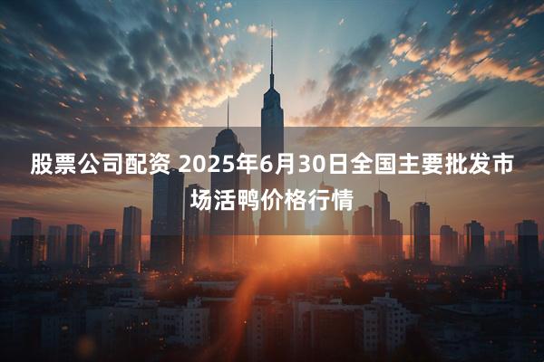 股票公司配资 2025年6月30日全国主要批发市场活鸭价格行情