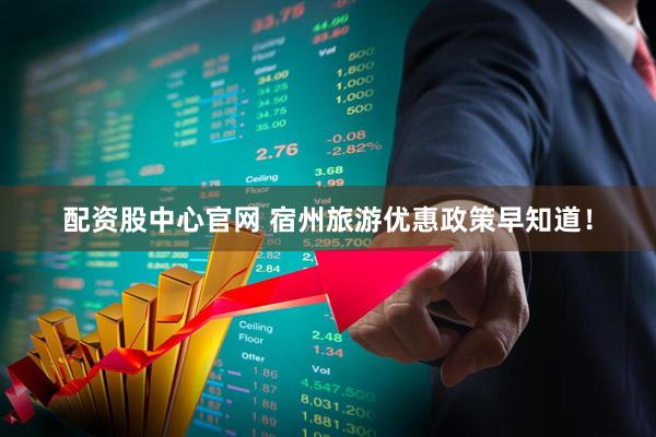 配资股中心官网 宿州旅游优惠政策早知道！