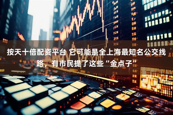 按天十倍配资平台 它可能是全上海最知名公交线路，有市民提了这些“金点子”