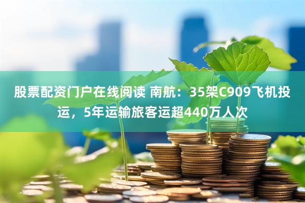 股票配资门户在线阅读 南航：35架C909飞机投运，5年运输旅客运超440万人次