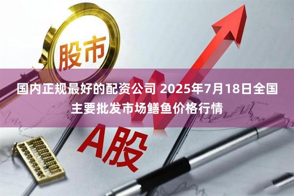 国内正规最好的配资公司 2025年7月18日全国主要批发市场鳝鱼价格行情