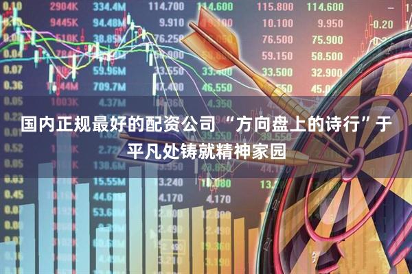 国内正规最好的配资公司 “方向盘上的诗行”于平凡处铸就精神家园