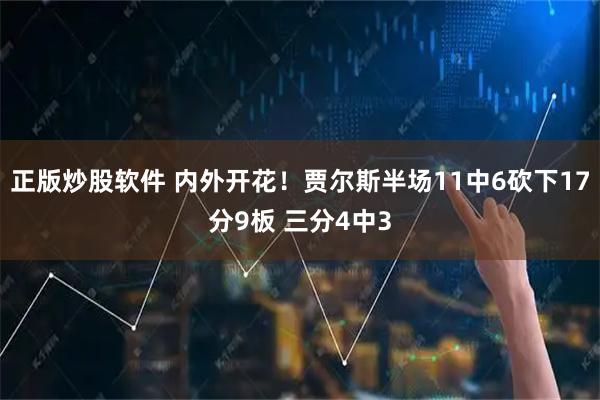 正版炒股软件 内外开花！贾尔斯半场11中6砍下17分9板 三分4中3