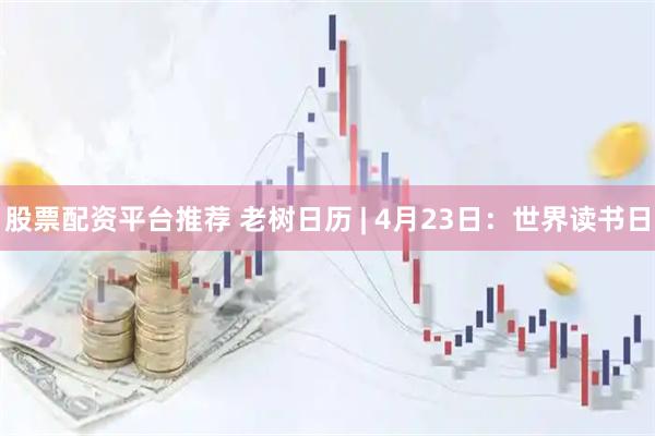 股票配资平台推荐 老树日历 | 4月23日：世界读书日