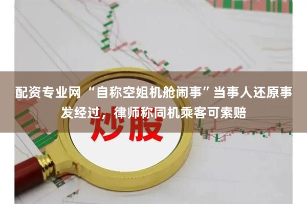 配资专业网 “自称空姐机舱闹事”当事人还原事发经过，律师称同机乘客可索赔