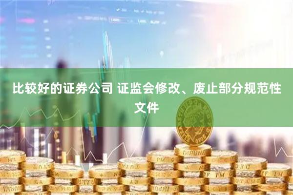 比较好的证券公司 证监会修改、废止部分规范性文件