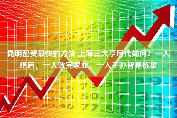 昆明配资最快的方法 上海三大亨后代如何？一人绝后，一人败完家业，一人子孙皆是栋梁
